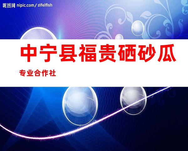 中宁县福贵硒砂瓜专业合作社