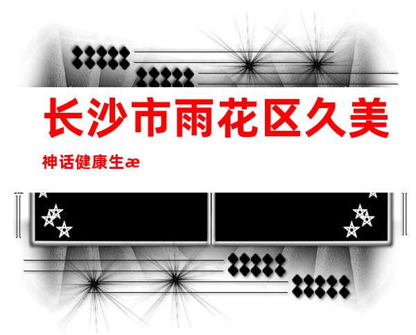 长沙市雨花区久美神话健康生活会所